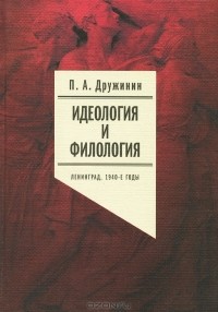 Петр Дружинин - Идеология и филология. Ленинград, 1940-е годы
