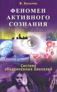 Владимир Хачатрян - Феномен активного сознания. Система объединенных биополей