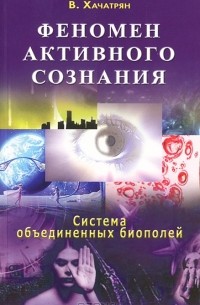 Владимир Хачатрян - Феномен активного сознания. Система объединенных биополей