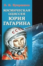 В. Н. Куприянов - Космическая одиссея Юрия Гагарина
