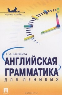 Е. А. Васильева - Английская грамматика для ленивых