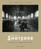  - Максим Дмитриев. Начало репортажной фотографии
