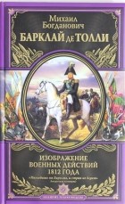 Михаил Богданович Барклай де Толли - Изображения военных действий 1812 года