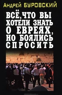 Андрей Буровский - Все, что вы хотели знать о евреях, но боялись спросить