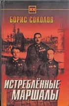 Борис Соколов - Истреблённые маршалы (сборник)