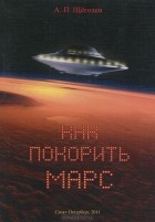 Александр Щёголев - Как покорить Марс