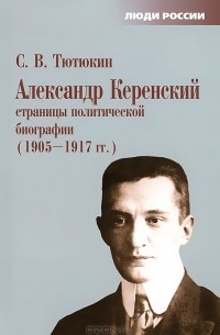 Станислав Тютюкин - Александр Керенский. Страницы политической биографии. 1905-1917 гг.