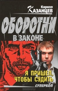Кирилл Казанцев - Я пришел, чтобы судить