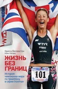Крисси Веллингтон - Жизнь без границ. История чемпионки мира по триатлону в серии Ironman