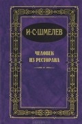 И. С. Шмелев - Человек из ресторана. Повести и рассказы