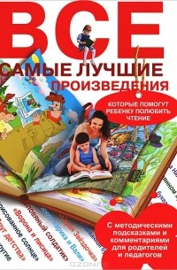  - Все самые лучшие произведения, которые помогут ребенку полюбить чтение. С методическими подсказками и комментариями для родителей и педагогов