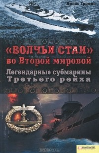 Алекс Громов - "Волчьи стаи" во Второй мировой. Легендарные субмарины Третьего рейха