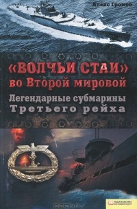 Алекс Громов - "Волчьи стаи" во Второй мировой. Легендарные субмарины Третьего рейха