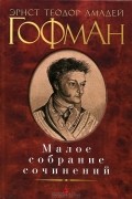 Эрнест Теодор Амадей Гофман - Малое собрание сочинений (сборник)