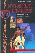 Барбара Мертц - Красная земля, Черная земля. Древний Египет: легенды и факты