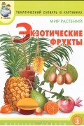 А. Н. Горьканова - Тематический словарь в картинках. Мир растений. Экзотические фрукты