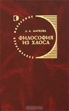 Л. А. Маркова - Философия из хаоса