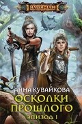 Анна Кувайкова - Осколки прошлого. Эпизод I