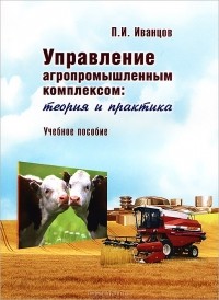 П. И. Иванцов - Управление агропромышленным комплексом. Теория и практика