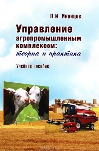 П. И. Иванцов - Управление агропромышленным комплексом. Теория и практика