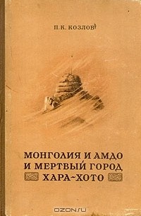 Петр Козлов - Монголия и Амдо и мертвый город Хара-хото