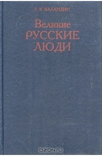 Р. К. Баландин - Великие русские люди