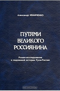 Александр Семенович Иванченко - Путями великого россиянина. Роман-исследование о подлинной истории Руси-России