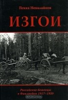 Пекка Невалайнен - Изгои. Российские беженцы в Финляндии 1917-1939