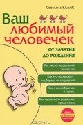 Светлана Клаас - Ваш любимый человечек от зачатия до рождения