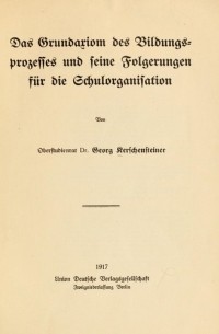 Georg Kerschensteiner - Das Grundaxiom des Bildungsprozesses und seine Folgerungen für die Schulorganisation