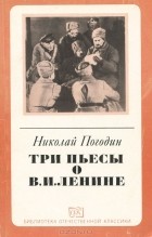 Николай Погодин - Три пьесы о В. И. Ленине (сборник)