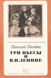 Николай Погодин - Три пьесы о В. И. Ленине (сборник)