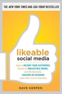 без автора - Likeable Social Media: How To Delight Your Customers, Create An Irresistible Brand, And Be Generally Amazing On Facebook (& Other Social Networks)