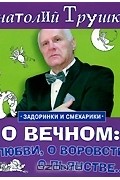 Анатолий Трушкин - О вечном. О любви, о воровстве, о пьянстве... (аудиокнига MP3)
