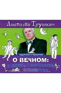 Анатолий Трушкин - О вечном. О любви, о воровстве, о пьянстве... (аудиокнига MP3)