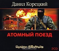 Данил Корецкий - Атомный поезд (аудиокнига на 2 CD)