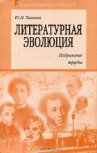 Ю. Н. Тынянов - Литературная эволюция. Избранные труды