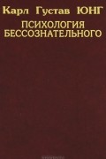 Карл Густав Юнг - Психология бессознательного