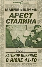 Владимир Мещеряков - Арест Сталина, или Заговор военных в июне 1941 г.