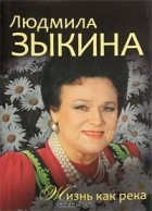 Людмила Зыкина - Людмила Зыкина. Жизнь как река