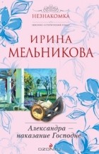 Ирина Мельникова - Александра - наказание Господне