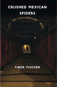 Tibor Fischer - Crushed Mexican Spiders: And Possibly Forty Ships