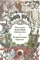 Жюль Верн - Россказни Жана-Мари Кабидулена. Великолепная Ориноко (сборник)