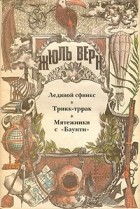 Жюль Верн - Ледяной сфинкс. Трикк-тррак. Мятежники с &quot;Баунти&quot; (сборник)