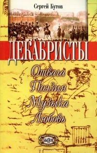 Сергей Бутов - Шаг в бессмертие. Верность Отечеству. Книга 2. Декабристы. Отвага. Поэзия. Музыка. Любовь