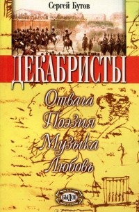 Сергей Бутов - Шаг в бессмертие. Верность Отечеству. Книга 2. Декабристы. Отвага. Поэзия. Музыка. Любовь