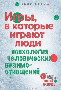 Эрик Берн - Игры, в которые играют люди. Психология человеческих взаимоотношений