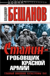 Владимир Бешанов - Сталин - гробовщик Красной Армии. Главный виновник Катастрофы 1941