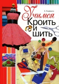 Анастасия Корфиати - Учимся кроить и шить
