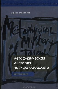 Ирина Плеханова - Метафизическая мистерия Иосифа Бродского. Поэт времени